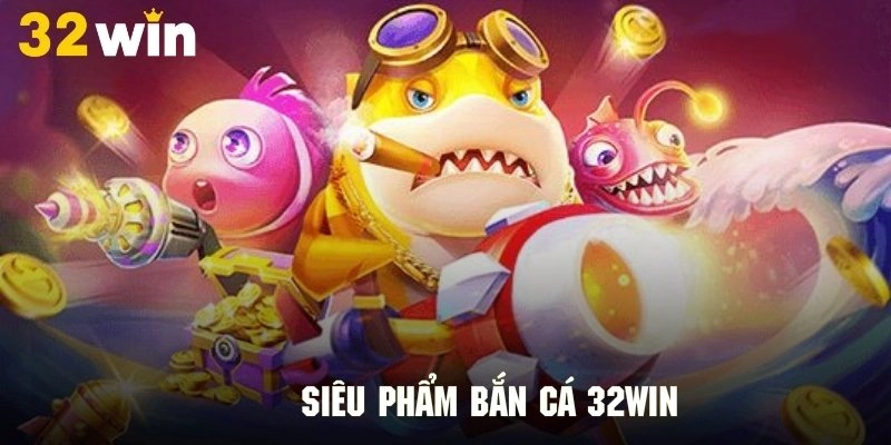 Những thế mạnh nổi trội của bắn cá 32WIN